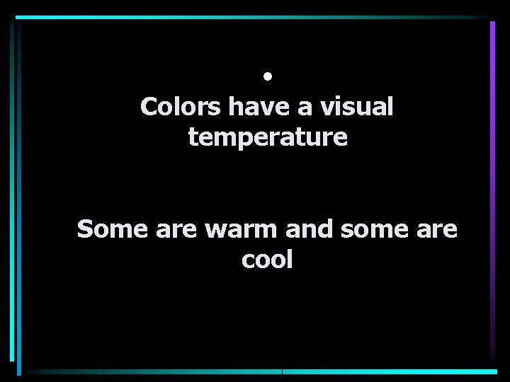  • Colors have a visual temperature Some are warm and some are cool