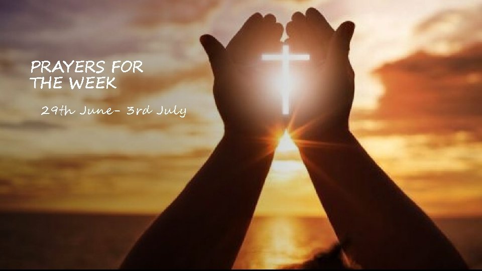PRAYERS FOR THE WEEK 29 th June- 3 rd July PRAYERS FOR THE WEEK 29 th June- 3 rd July