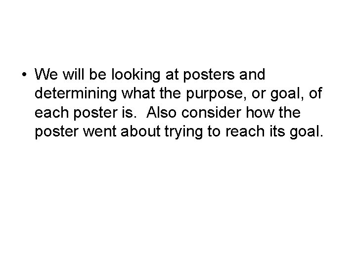  • We will be looking at posters and determining what the purpose, or