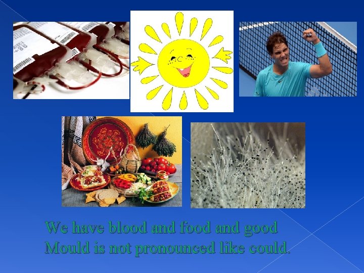 We have blood and food and good Mould is not pronounced like could. 