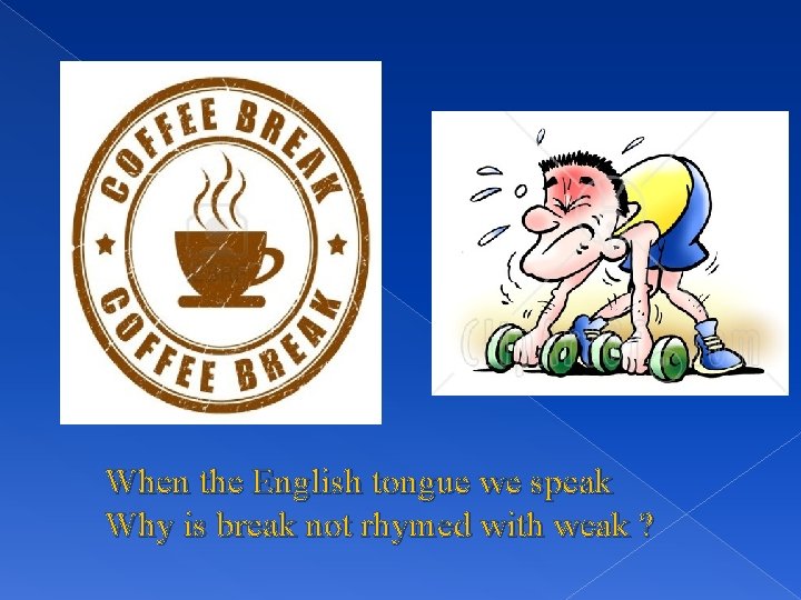 When the English tongue we speak Why is break not rhymed with weak ?