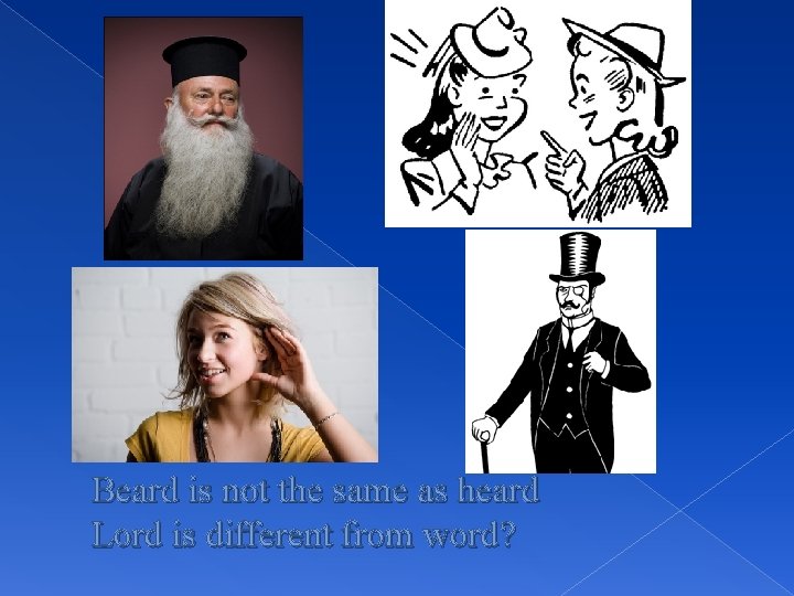 Beard is not the same as heard Lord is different from word? 