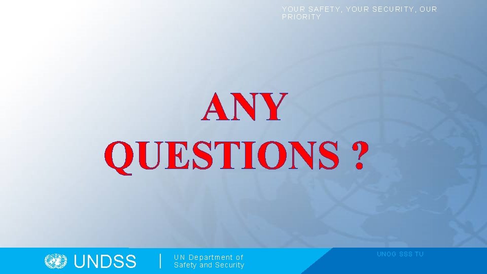 YOUR SAFETY, YOUR SECURITY, OUR PRIORITY ANY QUESTIONS ? UNDSS UN Department of Safety