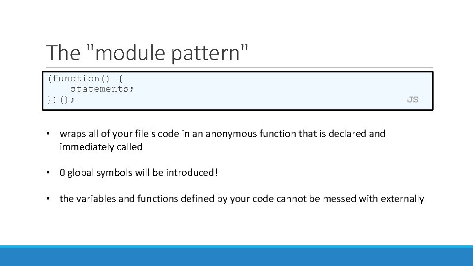 The "module pattern" (function() { statements; })(); JS • wraps all of your file's