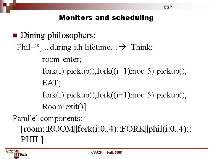 CSP Monitors and scheduling n Dining philosophers: Phil=*[…during ith lifetime… Think; room!enter; fork(i)!pickup(); fork((i+1)mod