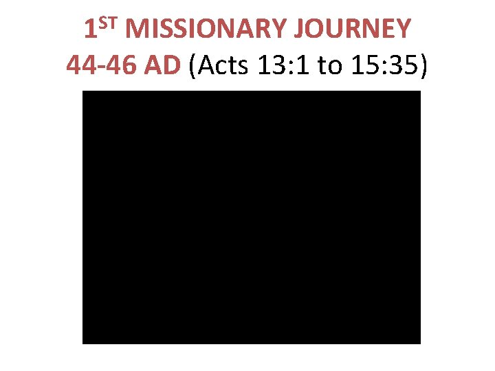 1 ST MISSIONARY JOURNEY 44 -46 AD (Acts 13: 1 to 15: 35) 