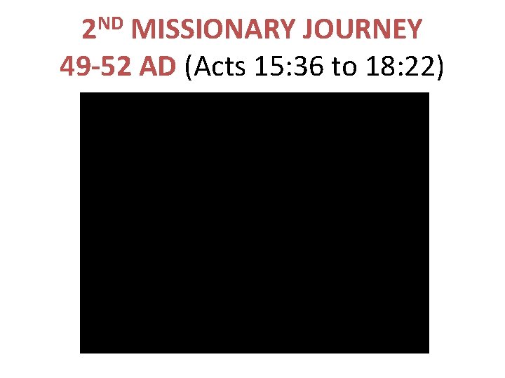 2 ND MISSIONARY JOURNEY 49 -52 AD (Acts 15: 36 to 18: 22) 