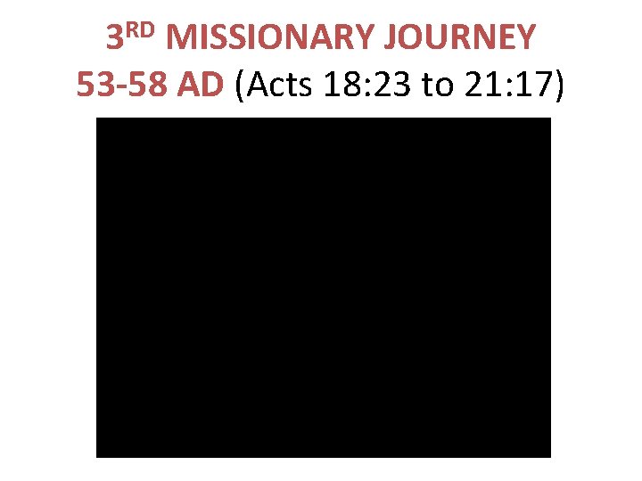 3 RD MISSIONARY JOURNEY 53 -58 AD (Acts 18: 23 to 21: 17) 