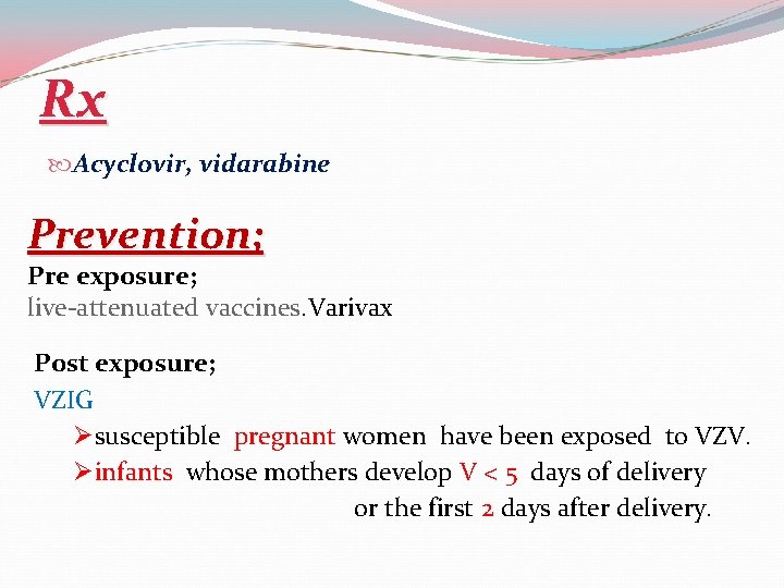 Rx Acyclovir, vidarabine Prevention; Pre exposure; live-attenuated vaccines. Varivax Post exposure; VZIG Øsusceptible pregnant