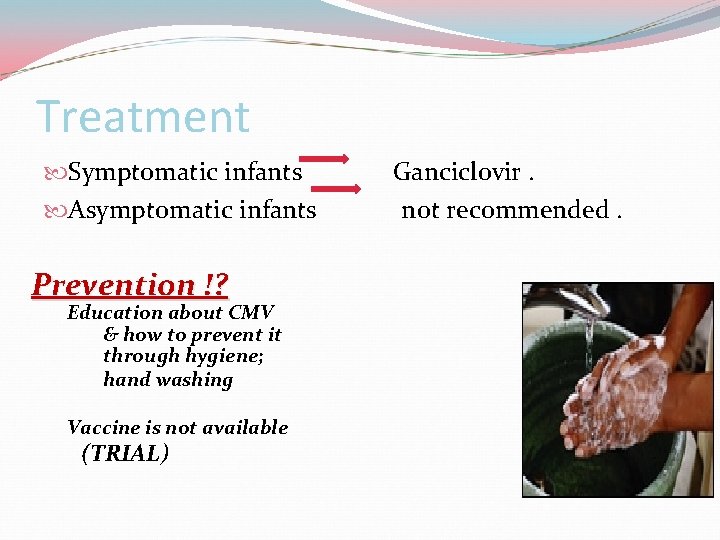 Treatment Symptomatic infants Asymptomatic infants Prevention !? Education about CMV & how to prevent