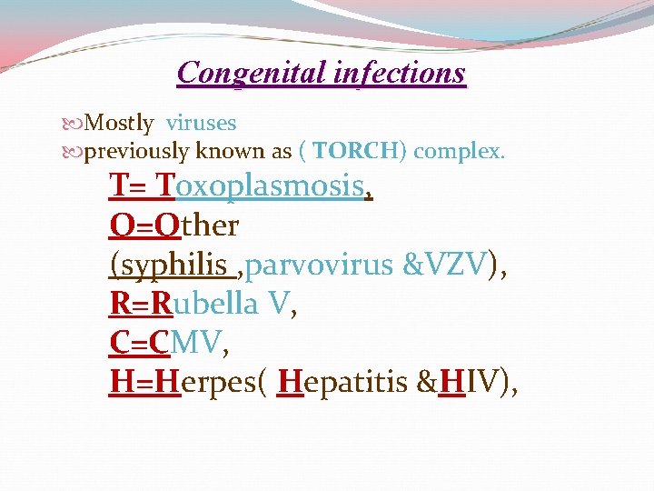 Congenital infections Mostly viruses previously known as ( TORCH) complex. T= Toxoplasmosis, O=Other (syphilis
