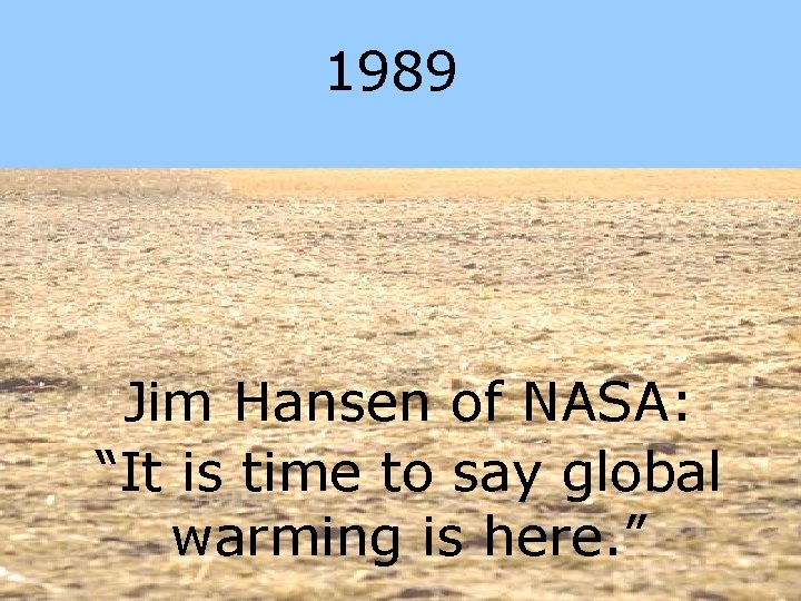 1989 Jim Hansen of NASA: “It is time to say global warming is here.