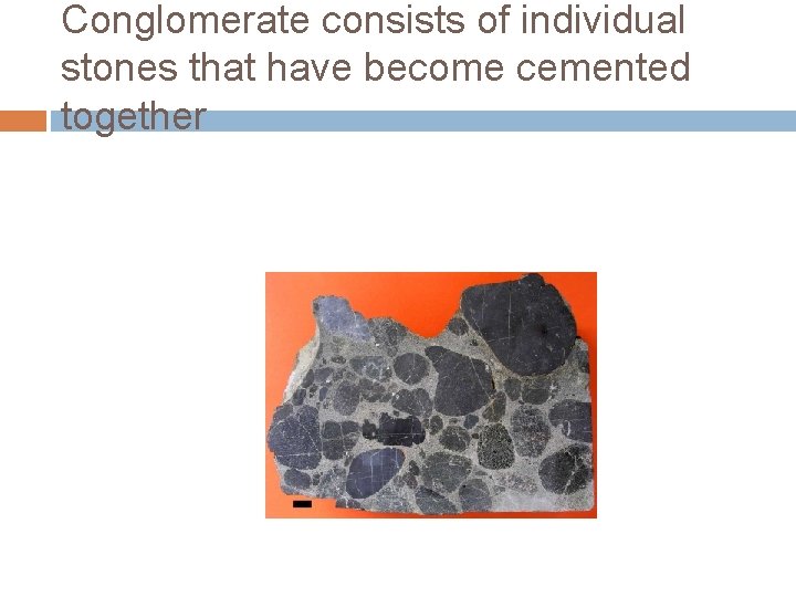 Conglomerate consists of individual stones that have become cemented together 