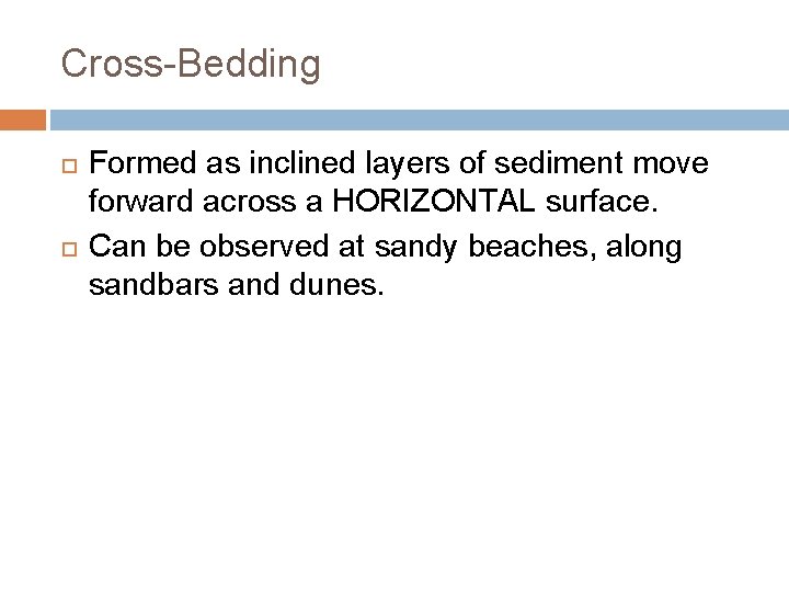 Cross-Bedding Formed as inclined layers of sediment move forward across a HORIZONTAL surface. Can
