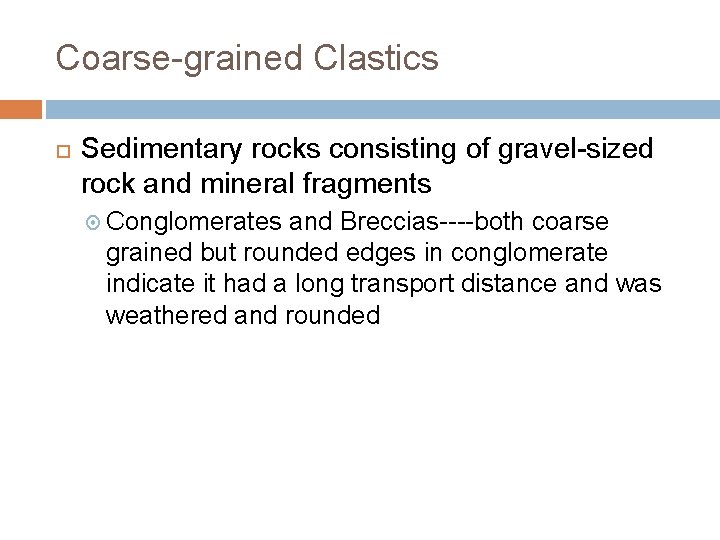 Coarse-grained Clastics Sedimentary rocks consisting of gravel-sized rock and mineral fragments Conglomerates and Breccias----both