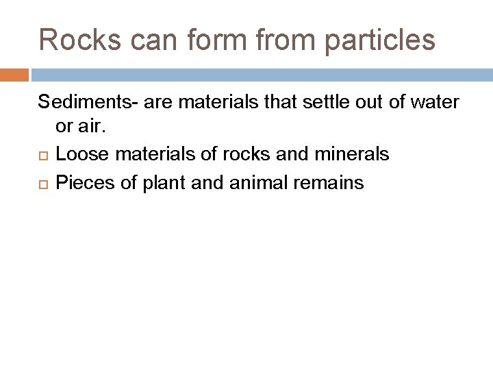 Rocks can form from particles Sediments- are materials that settle out of water or