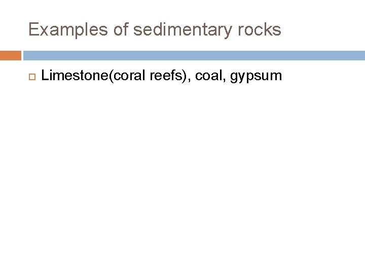Examples of sedimentary rocks Limestone(coral reefs), coal, gypsum 