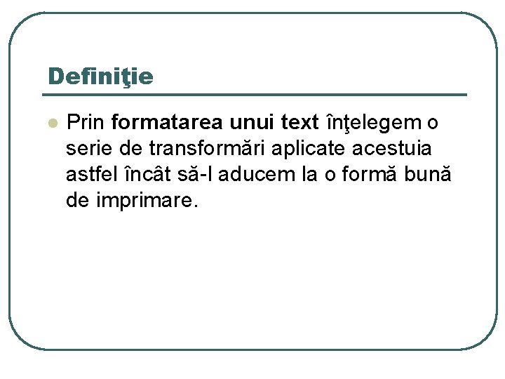 Definiţie l Prin formatarea unui text înţelegem o serie de transformări aplicate acestuia astfel Definiţie l Prin formatarea unui text înţelegem o serie de transformări aplicate acestuia astfel