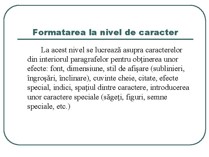 Formatarea la nivel de caracter La acest nivel se lucrează asupra caracterelor din interiorul Formatarea la nivel de caracter La acest nivel se lucrează asupra caracterelor din interiorul