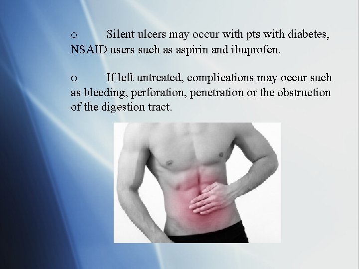 o Silent ulcers may occur with pts with diabetes, NSAID users such as aspirin