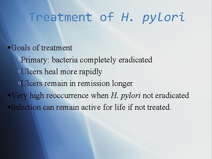 Treatment of H. pylori Goals of treatment Primary: bacteria completely eradicated Ulcers heal more