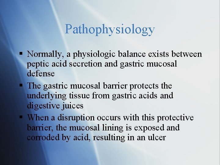 Pathophysiology Normally, a physiologic balance exists between peptic acid secretion and gastric mucosal defense