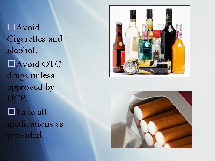 o. Avoid Cigarettes and alcohol. o. Avoid OTC drugs unless approved by HCP. o.
