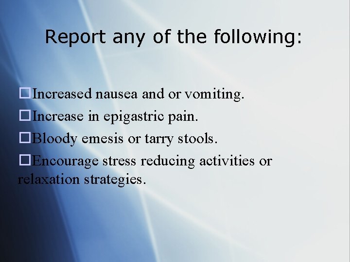 Report any of the following: o. Increased nausea and or vomiting. o. Increase in