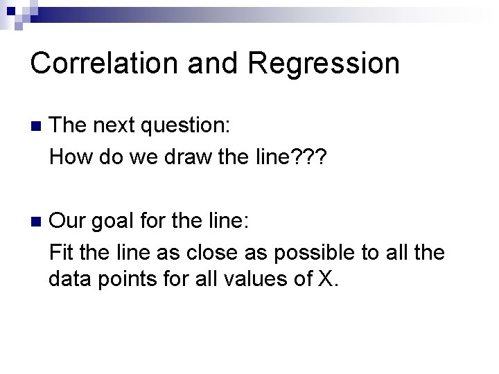 Correlation and Regression n The next question: How do we draw the line? ?