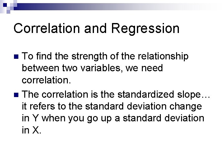 Correlation and Regression To find the strength of the relationship between two variables, we