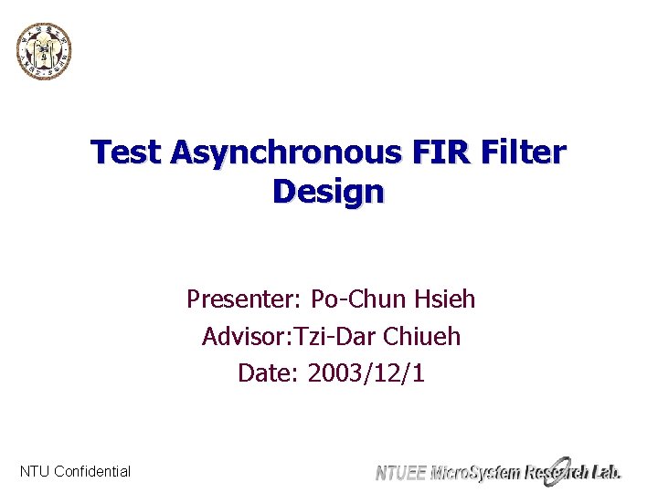 Test Asynchronous FIR Filter Design Presenter: Po-Chun Hsieh Advisor: Tzi-Dar Chiueh Date: 2003/12/1 NTU