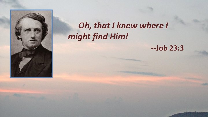 Oh, that I knew where I might find Him! --Job 23: 3 