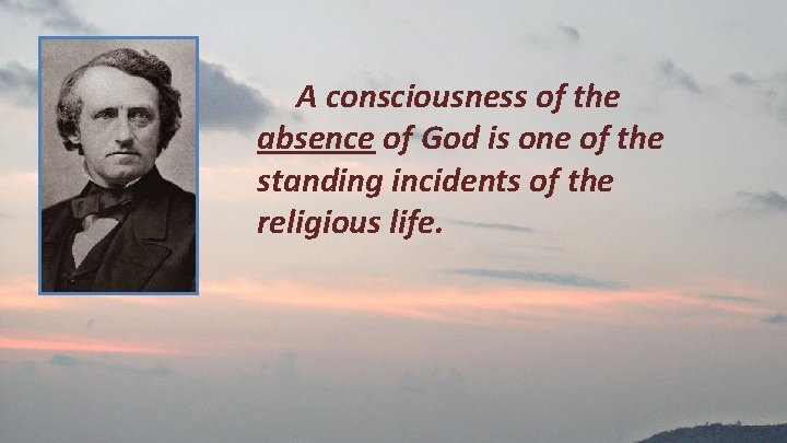 A consciousness of the absence of God is one of the standing incidents of