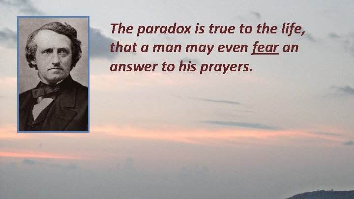 The paradox is true to the life, that a man may even fear an