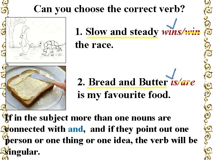 Can you choose the correct verb? 1. Slow and steady wins/win the race. 2.