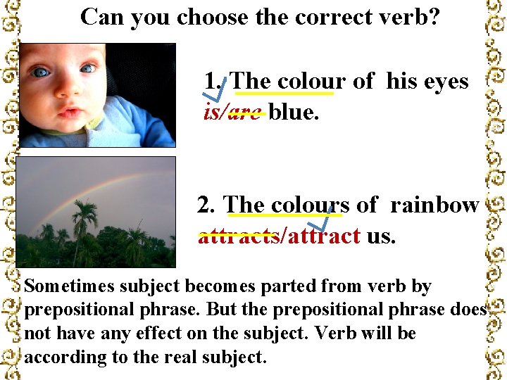 Can you choose the correct verb? 1. The colour of his eyes is/are blue.