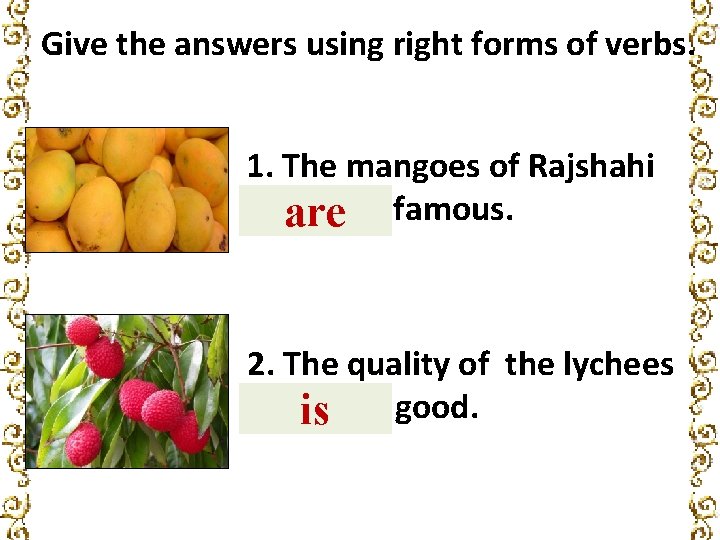 Give the answers using right forms of verbs. 1. The mangoes of Rajshahi ____