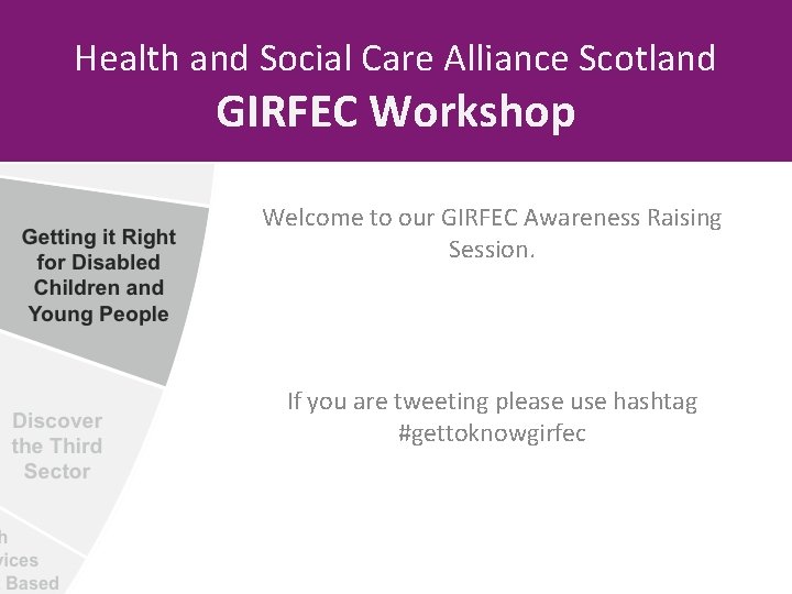 Health and Social Care Alliance Scotland GIRFEC Workshop Welcome to our GIRFEC Awareness Raising