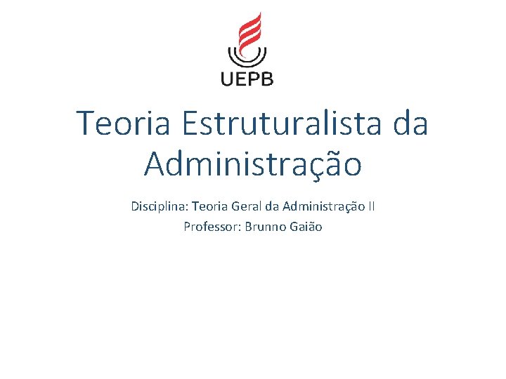 Teoria Estruturalista da Administração Disciplina: Teoria Geral da Administração II Professor: Brunno Gaião 