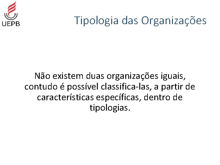 Tipologia das Organizações Não existem duas organizações iguais, contudo é possível classifica-las, a partir