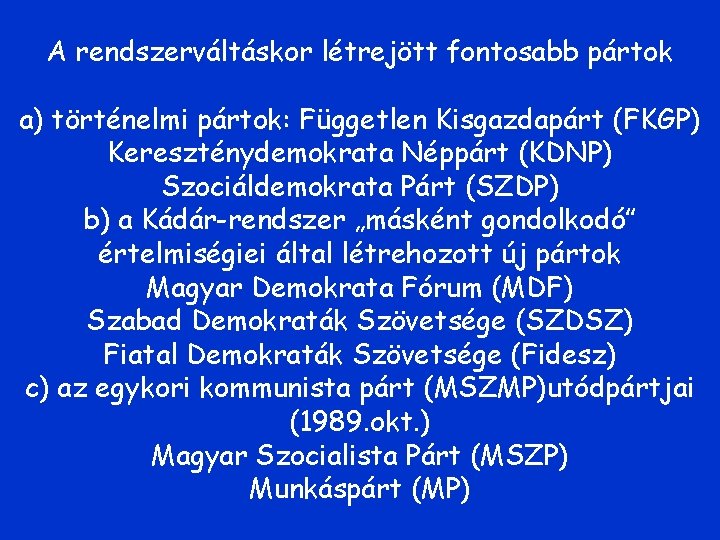 A rendszerváltáskor létrejött fontosabb pártok a) történelmi pártok: Független Kisgazdapárt (FKGP) Kereszténydemokrata Néppárt (KDNP)