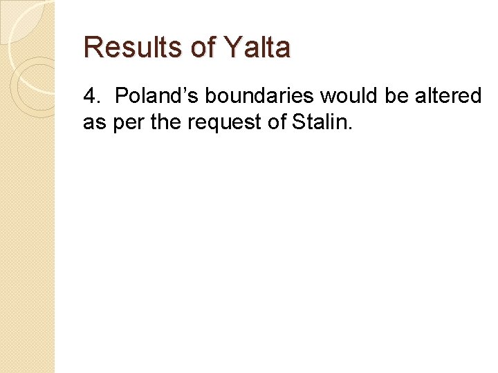 Results of Yalta 4. Poland’s boundaries would be altered as per the request of