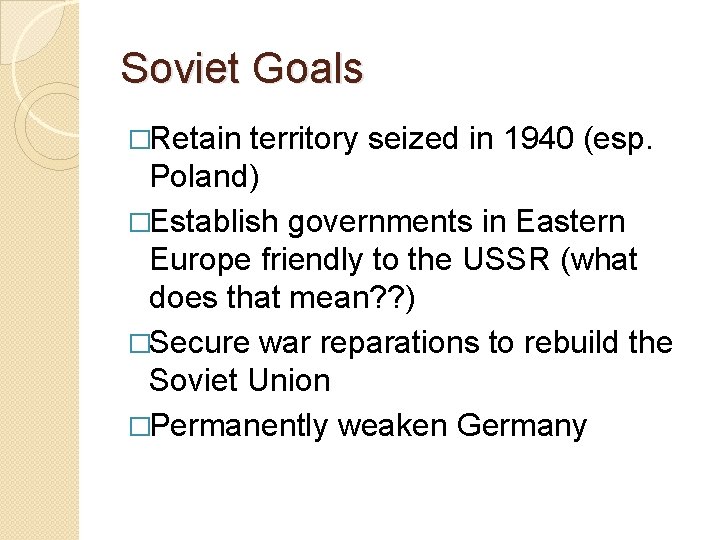 Soviet Goals �Retain territory seized in 1940 (esp. Poland) �Establish governments in Eastern Europe