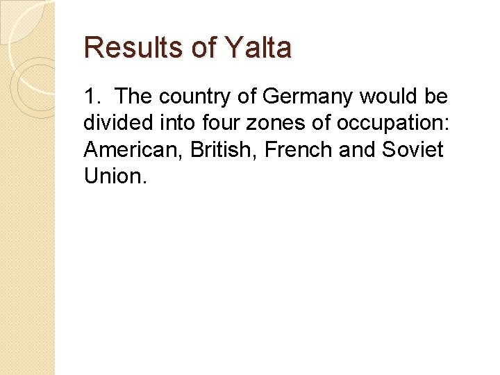 Results of Yalta 1. The country of Germany would be divided into four zones