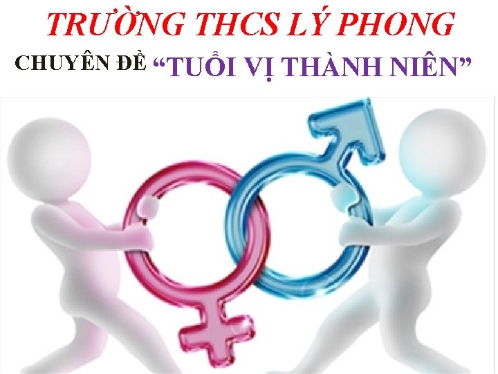 TRƯỜNG THCS LÝ PHONG CHUYÊN ĐỀ “TUỔI VỊ THÀNH NIÊN” 