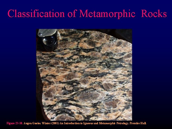 Classification of Metamorphic Rocks Figure 23 -18. Augen Gneiss. Winter (2001) An Introduction to