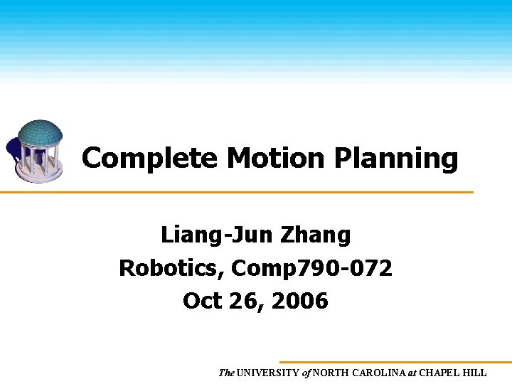 Complete Motion Planning Liang-Jun Zhang Robotics, Comp 790 -072 Oct 26, 2006 The UNIVERSITY