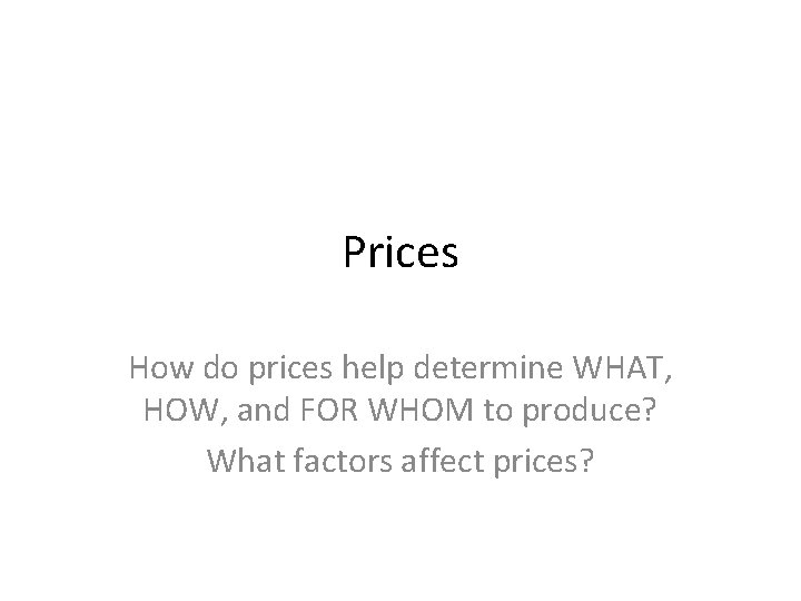 Prices How do prices help determine WHAT, HOW, and FOR WHOM to produce? What