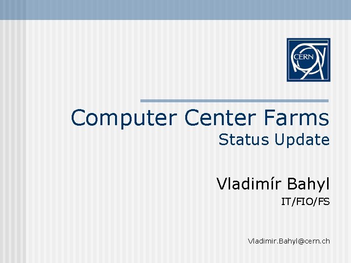 Computer Center Farms Status Update Vladimír Bahyl IT/FIO/FS Vladimir. Bahyl@cern. ch 
