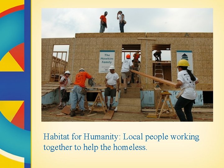 Habitat for Humanity: Local people working together to help the homeless. 